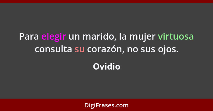 Para elegir un marido, la mujer virtuosa consulta su corazón, no sus ojos.... - Ovidio