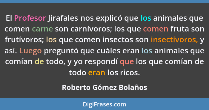 El Profesor Jirafales nos explicó que los animales que comen carne son carnívoros; los que comen fruta son frutívoros; los que... - Roberto Gómez Bolaños