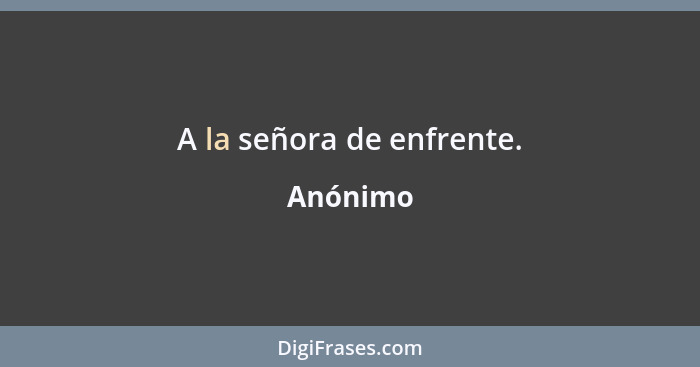 A la señora de enfrente.... - Anónimo