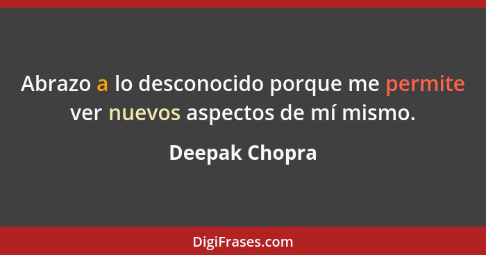 Abrazo a lo desconocido porque me permite ver nuevos aspectos de mí mismo.... - Deepak Chopra