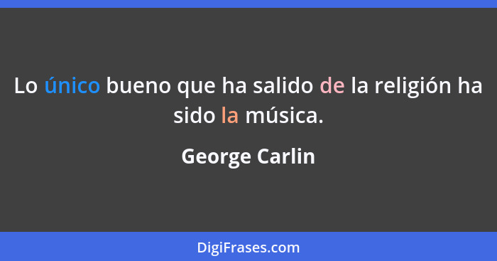 Lo único bueno que ha salido de la religión ha sido la música.... - George Carlin