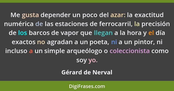 Me gusta depender un poco del azar: la exactitud numérica de las estaciones de ferrocarril, la precisión de los barcos de vapor que... - Gérard de Nerval