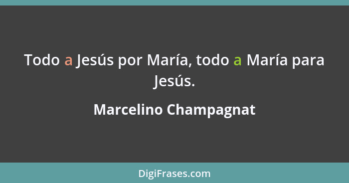 Todo a Jesús por María, todo a María para Jesús.... - Marcelino Champagnat