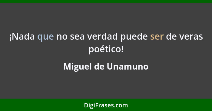 ¡Nada que no sea verdad puede ser de veras poético!... - Miguel de Unamuno