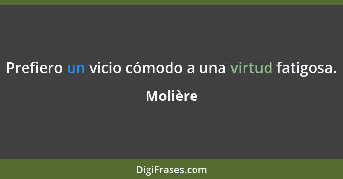 Prefiero un vicio cómodo a una virtud fatigosa.... - Molière