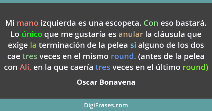 Mi mano izquierda es una escopeta. Con eso bastará. Lo único que me gustaría es anular la cláusula que exige la terminación de la pel... - Oscar Bonavena