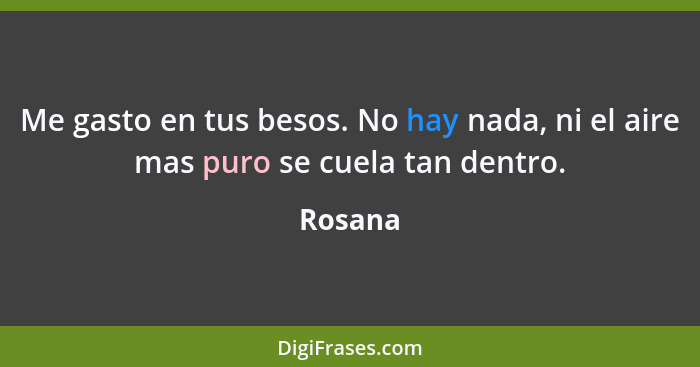 Me gasto en tus besos. No hay nada, ni el aire mas puro se cuela tan dentro.... - Rosana