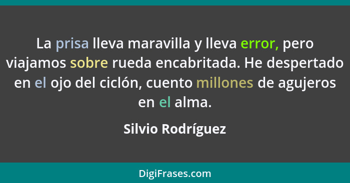 La prisa lleva maravilla y lleva error, pero viajamos sobre rueda encabritada. He despertado en el ojo del ciclón, cuento millones... - Silvio Rodríguez