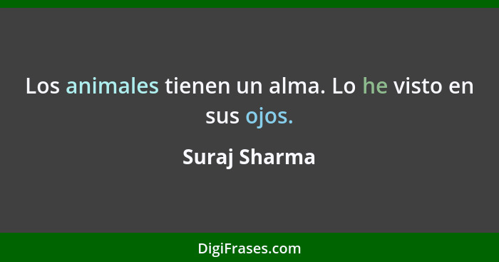 Los animales tienen un alma. Lo he visto en sus ojos.... - Suraj Sharma