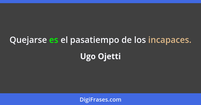 Quejarse es el pasatiempo de los incapaces.... - Ugo Ojetti