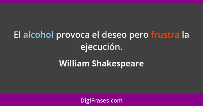 El alcohol provoca el deseo pero frustra la ejecución.... - William Shakespeare