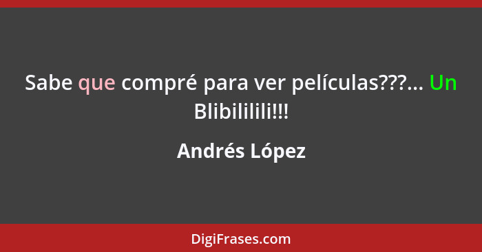 Sabe que compré para ver películas???... Un Blibililili!!!... - Andrés López