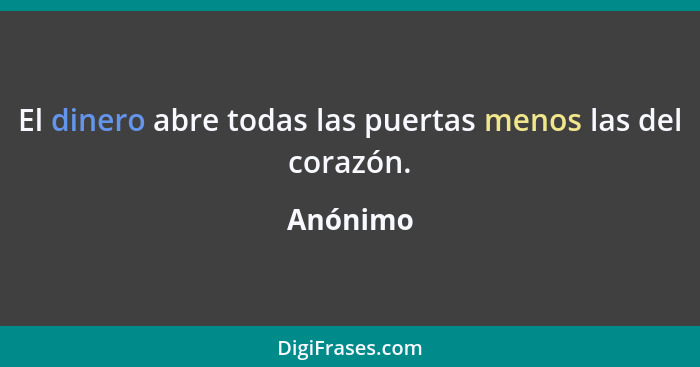 El dinero abre todas las puertas menos las del corazón.... - Anónimo