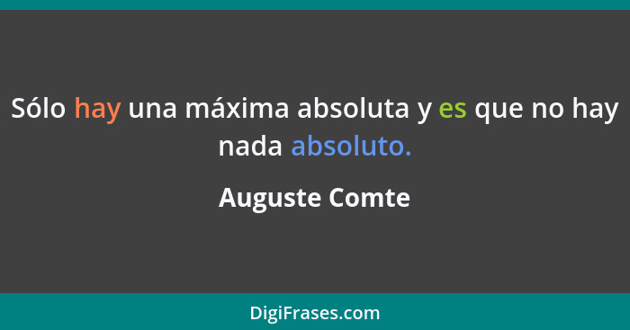 Sólo hay una máxima absoluta y es que no hay nada absoluto.... - Auguste Comte