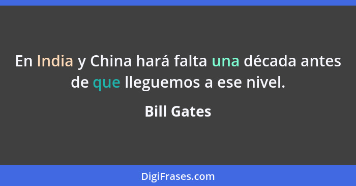 En India y China hará falta una década antes de que lleguemos a ese nivel.... - Bill Gates