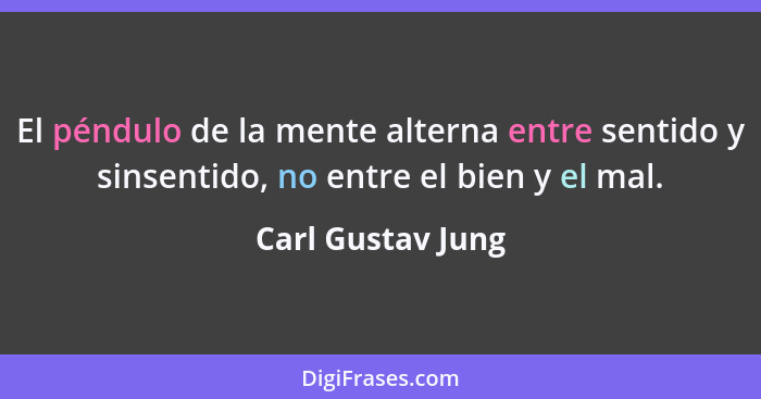 El péndulo de la mente alterna entre sentido y sinsentido, no entre el bien y el mal.... - Carl Gustav Jung