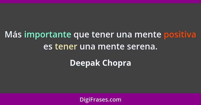 Más importante que tener una mente positiva es tener una mente serena.... - Deepak Chopra