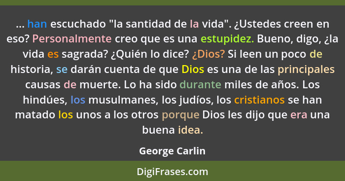 ... han escuchado "la santidad de la vida". ¿Ustedes creen en eso? Personalmente creo que es una estupidez. Bueno, digo, ¿la vida es s... - George Carlin