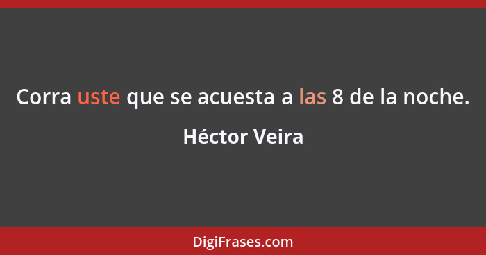 Corra uste que se acuesta a las 8 de la noche.... - Héctor Veira