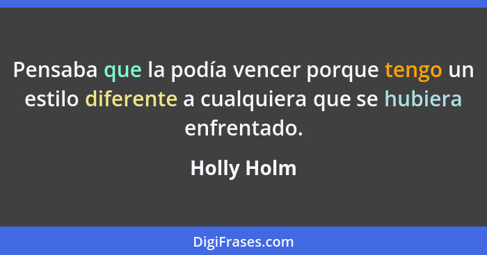 Pensaba que la podía vencer porque tengo un estilo diferente a cualquiera que se hubiera enfrentado.... - Holly Holm