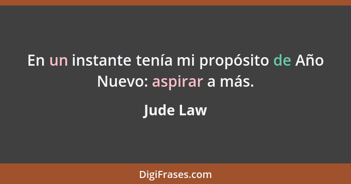 En un instante tenía mi propósito de Año Nuevo: aspirar a más.... - Jude Law