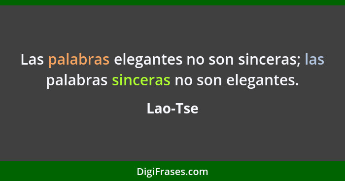 Las palabras elegantes no son sinceras; las palabras sinceras no son elegantes.... - Lao-Tse