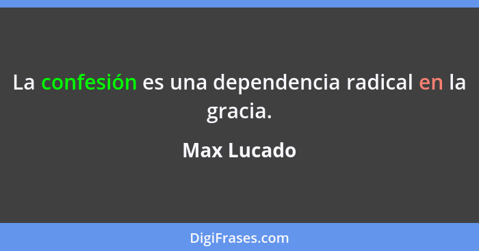 La confesión es una dependencia radical en la gracia.... - Max Lucado