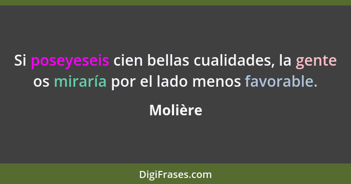 Si poseyeseis cien bellas cualidades, la gente os miraría por el lado menos favorable.... - Molière