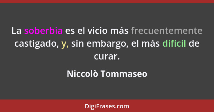 La soberbia es el vicio más frecuentemente castigado, y, sin embargo, el más difícil de curar.... - Niccolò Tommaseo