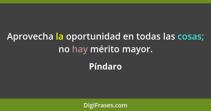 Aprovecha la oportunidad en todas las cosas; no hay mérito mayor.... - Píndaro