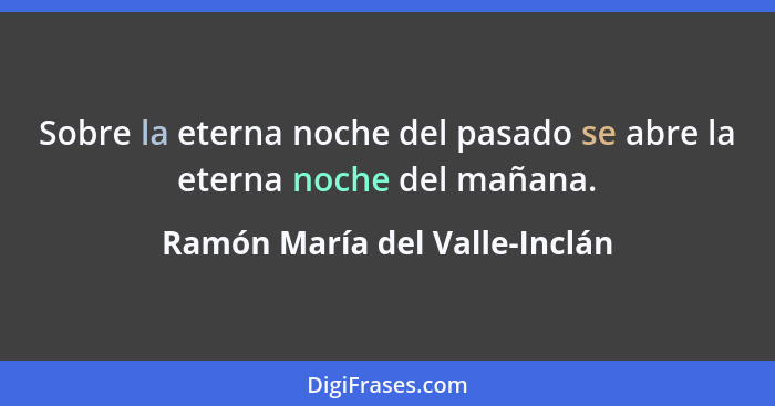 Sobre la eterna noche del pasado se abre la eterna noche del mañana.... - Ramón María del Valle-Inclán