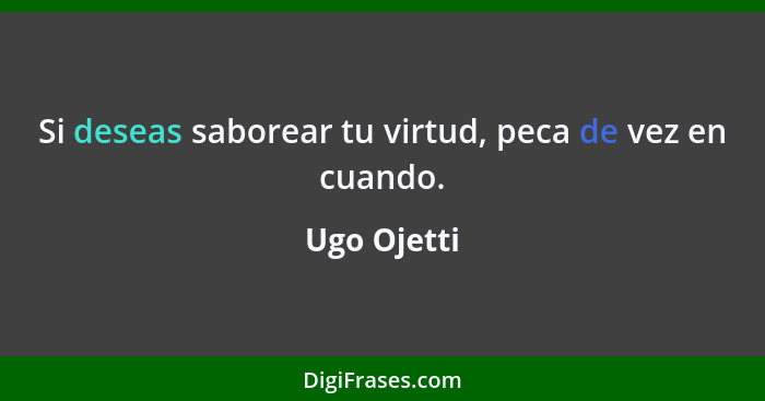 Si deseas saborear tu virtud, peca de vez en cuando.... - Ugo Ojetti