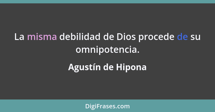 La misma debilidad de Dios procede de su omnipotencia.... - Agustín de Hipona