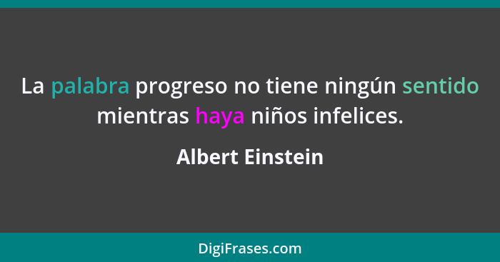 La palabra progreso no tiene ningún sentido mientras haya niños infelices.... - Albert Einstein