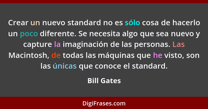 Crear un nuevo standard no es sólo cosa de hacerlo un poco diferente. Se necesita algo que sea nuevo y capture la imaginación de las pers... - Bill Gates