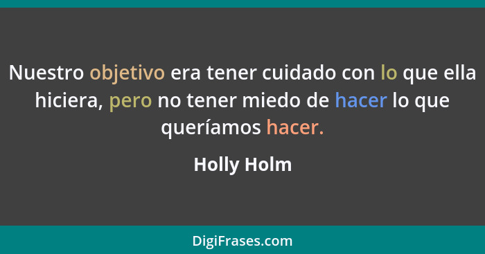 Nuestro objetivo era tener cuidado con lo que ella hiciera, pero no tener miedo de hacer lo que queríamos hacer.... - Holly Holm