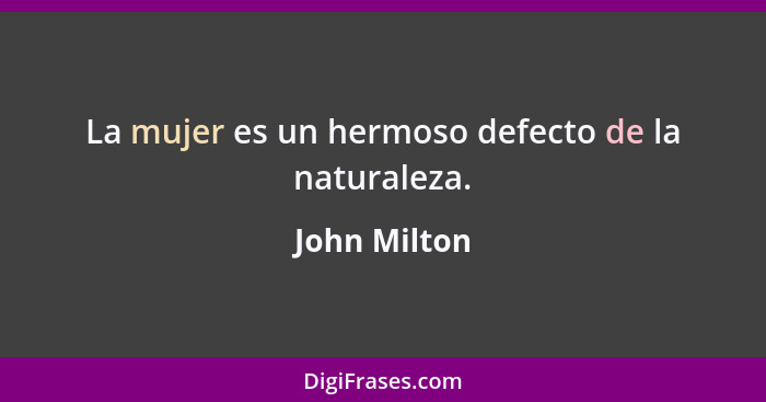 La mujer es un hermoso defecto de la naturaleza.... - John Milton