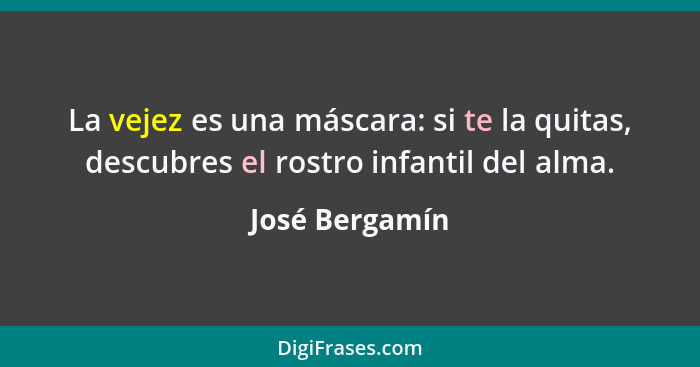 La vejez es una máscara: si te la quitas, descubres el rostro infantil del alma.... - José Bergamín