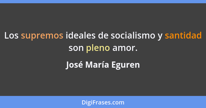 Los supremos ideales de socialismo y santidad son pleno amor.... - José María Eguren