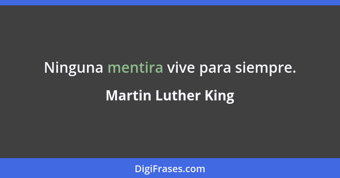 Ninguna mentira vive para siempre.... - Martin Luther King