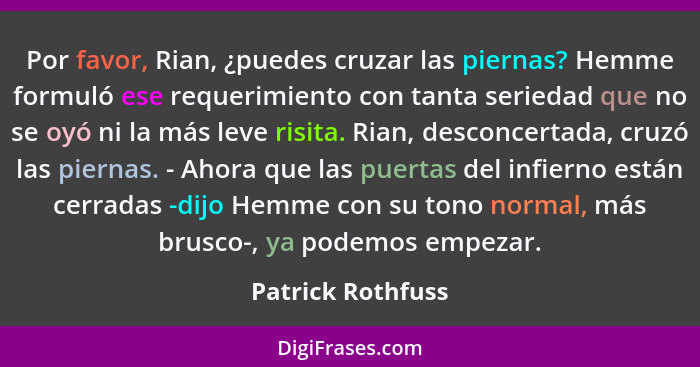 Por favor, Rian, ¿puedes cruzar las piernas? Hemme formuló ese requerimiento con tanta seriedad que no se oyó ni la más leve risita... - Patrick Rothfuss