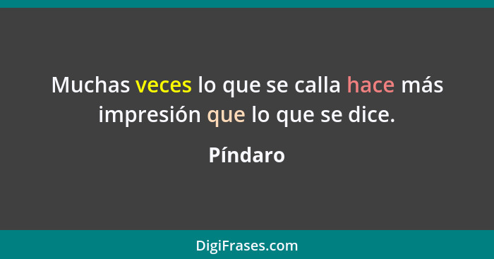 Muchas veces lo que se calla hace más impresión que lo que se dice.... - Píndaro