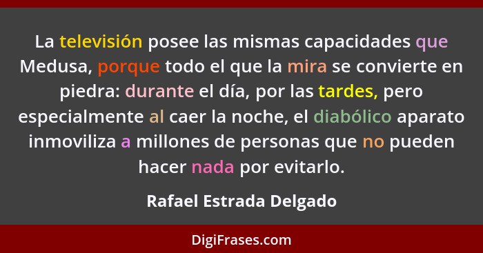 La televisión posee las mismas capacidades que Medusa, porque todo el que la mira se convierte en piedra: durante el día, por... - Rafael Estrada Delgado