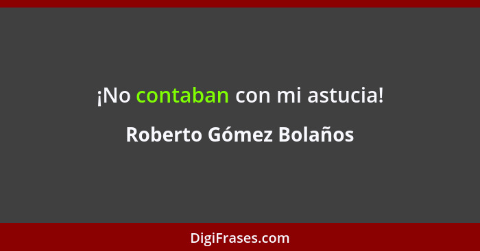 ¡No contaban con mi astucia!... - Roberto Gómez Bolaños
