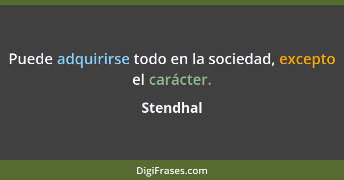 Puede adquirirse todo en la sociedad, excepto el carácter.... - Stendhal