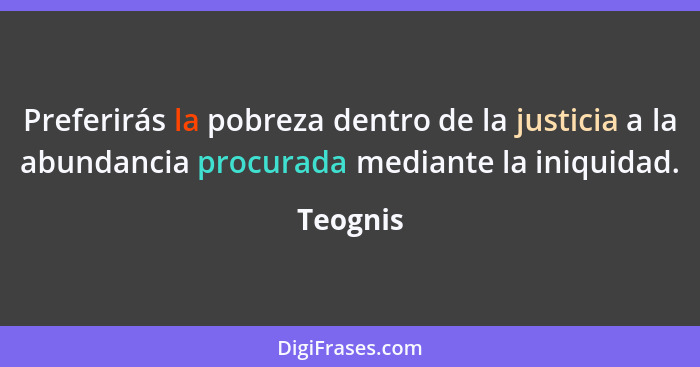 Preferirás la pobreza dentro de la justicia a la abundancia procurada mediante la iniquidad.... - Teognis