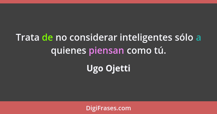 Trata de no considerar inteligentes sólo a quienes piensan como tú.... - Ugo Ojetti