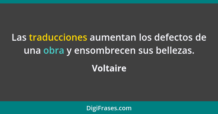 Las traducciones aumentan los defectos de una obra y ensombrecen sus bellezas.... - Voltaire