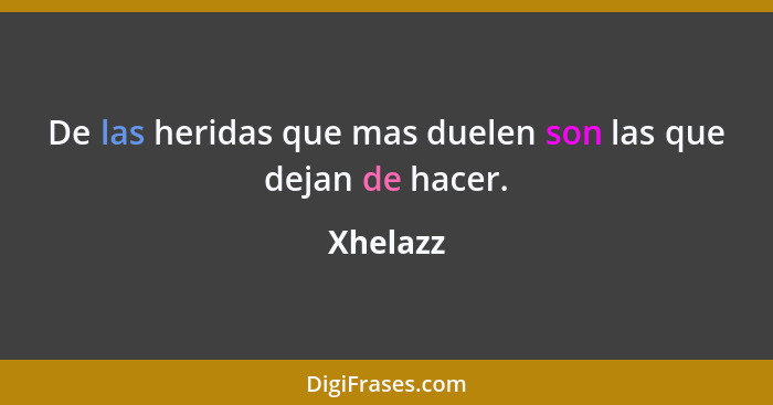 De las heridas que mas duelen son las que dejan de hacer.... - Xhelazz