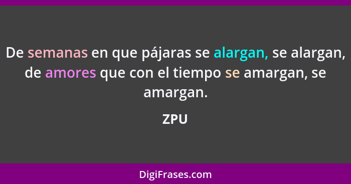 De semanas en que pájaras se alargan, se alargan, de amores que con el tiempo se amargan, se amargan.... - ZPU